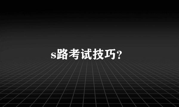 s路考试技巧？