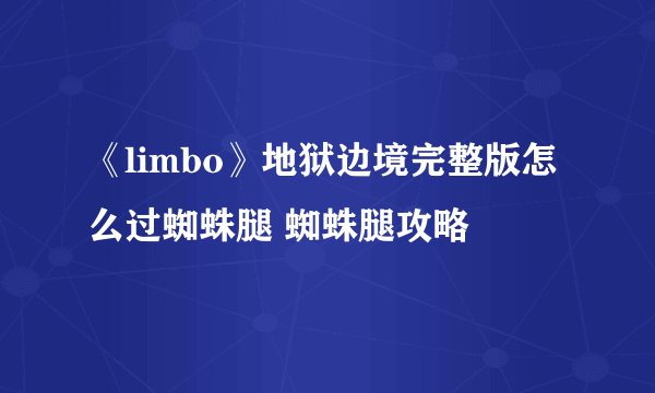 《limbo》地狱边境完整版怎么过蜘蛛腿 蜘蛛腿攻略