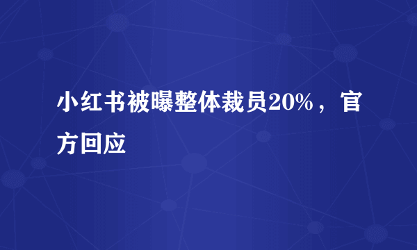 小红书被曝整体裁员20%，官方回应