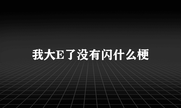 我大E了没有闪什么梗
