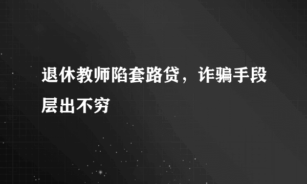 退休教师陷套路贷，诈骗手段层出不穷