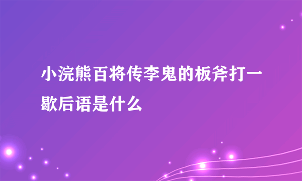 小浣熊百将传李鬼的板斧打一歇后语是什么