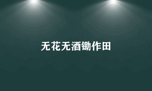 无花无酒锄作田