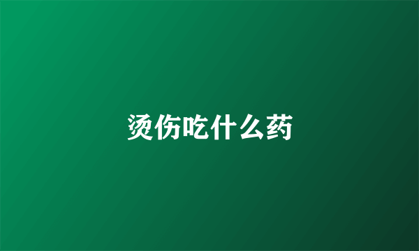 烫伤吃什么药
