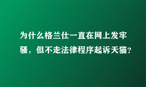 为什么格兰仕一直在网上发牢骚，但不走法律程序起诉天猫？