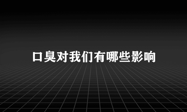 口臭对我们有哪些影响