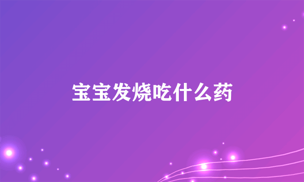宝宝发烧吃什么药