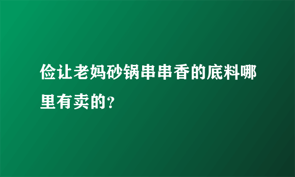 俭让老妈砂锅串串香的底料哪里有卖的？