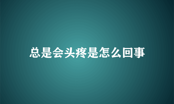 总是会头疼是怎么回事