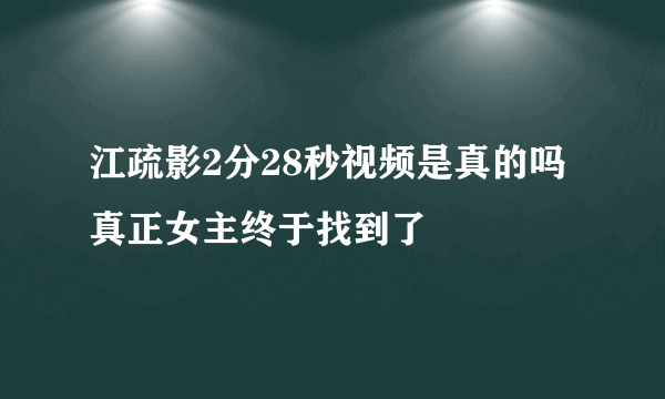 江疏影2分28秒视频是真的吗 真正女主终于找到了