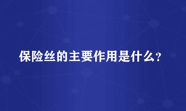 保险丝的主要作用是什么？