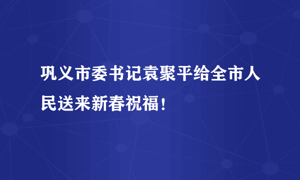 巩义市委书记袁聚平给全市人民送来新春祝福！