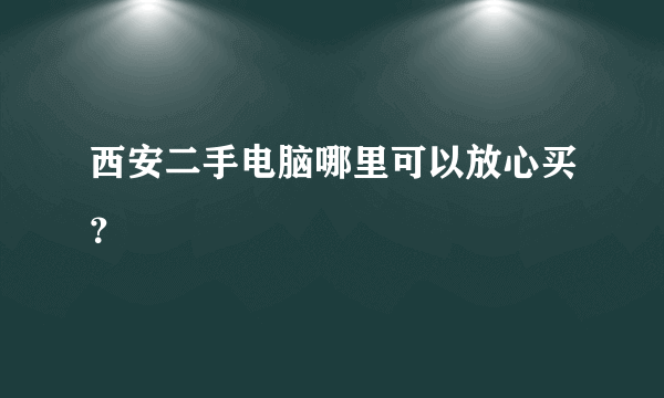 西安二手电脑哪里可以放心买？