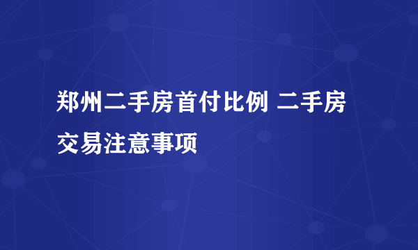 郑州二手房首付比例 二手房交易注意事项