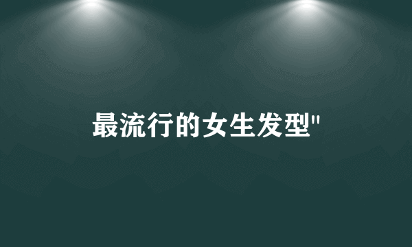 最流行的女生发型
