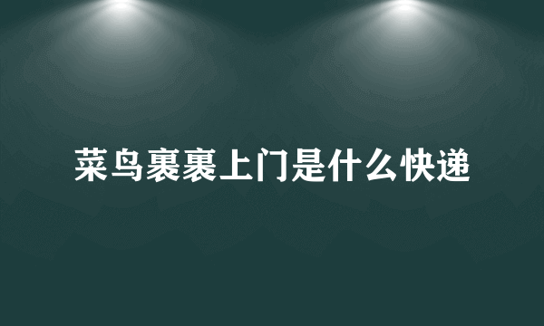 菜鸟裹裹上门是什么快递