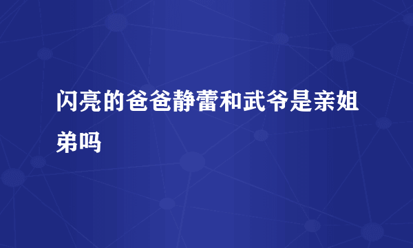 闪亮的爸爸静蕾和武爷是亲姐弟吗