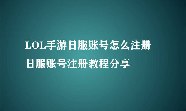 LOL手游日服账号怎么注册 日服账号注册教程分享