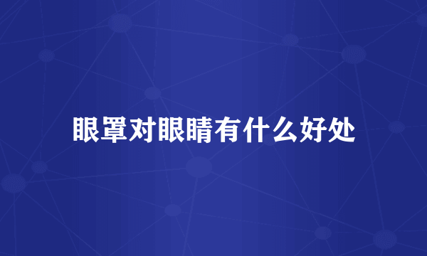 眼罩对眼睛有什么好处