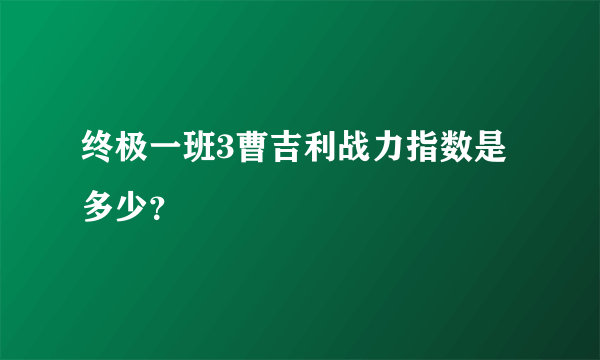 终极一班3曹吉利战力指数是多少？