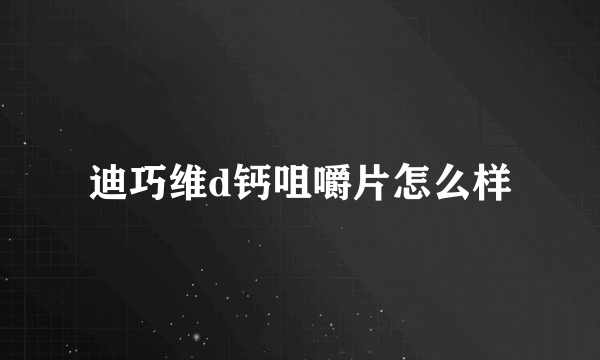 迪巧维d钙咀嚼片怎么样