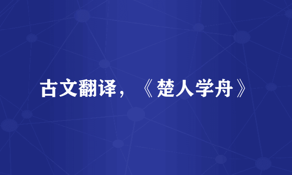 古文翻译，《楚人学舟》