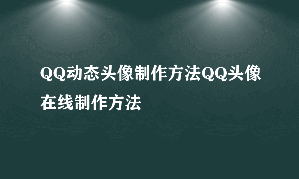 QQ动态头像制作方法QQ头像在线制作方法