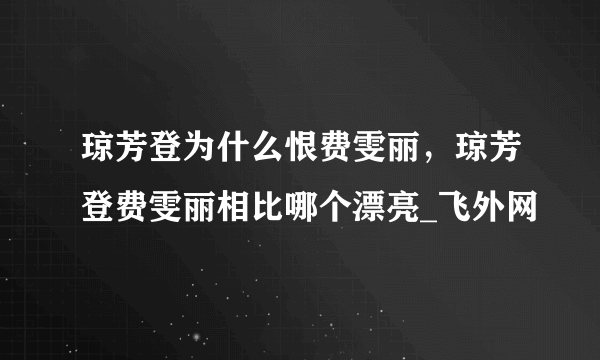 琼芳登为什么恨费雯丽，琼芳登费雯丽相比哪个漂亮_飞外网