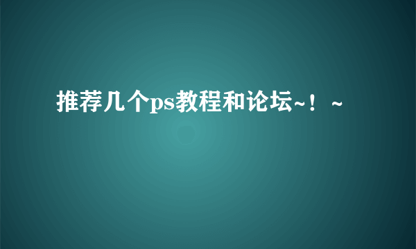 推荐几个ps教程和论坛~！~