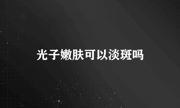 光子嫩肤可以淡斑吗