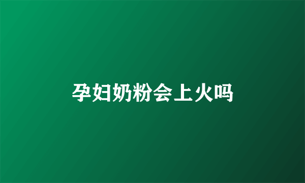 孕妇奶粉会上火吗
