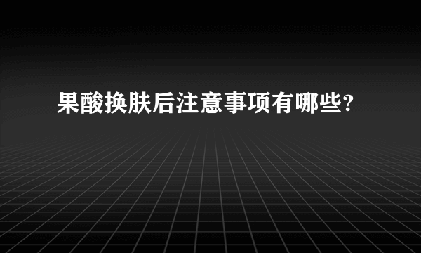 果酸换肤后注意事项有哪些?