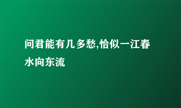 问君能有几多愁,恰似一江春水向东流