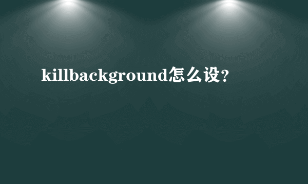 killbackground怎么设？