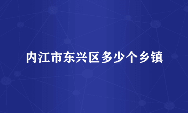内江市东兴区多少个乡镇