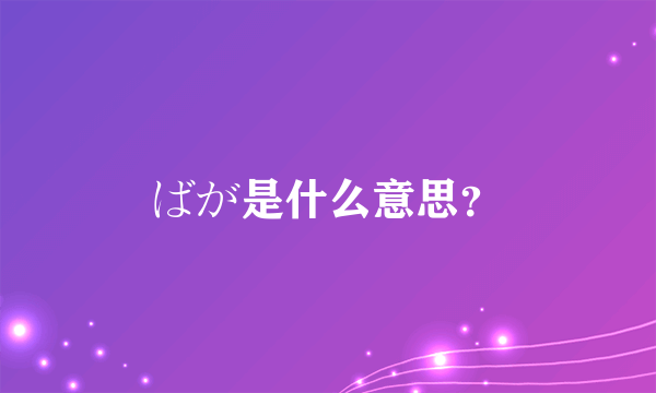 ばが是什么意思？