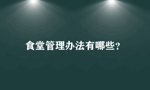 食堂管理办法有哪些？