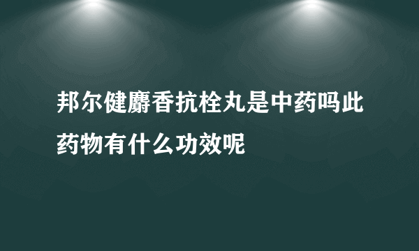 邦尔健麝香抗栓丸是中药吗此药物有什么功效呢