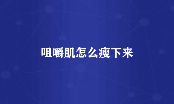 咀嚼肌怎么瘦下来