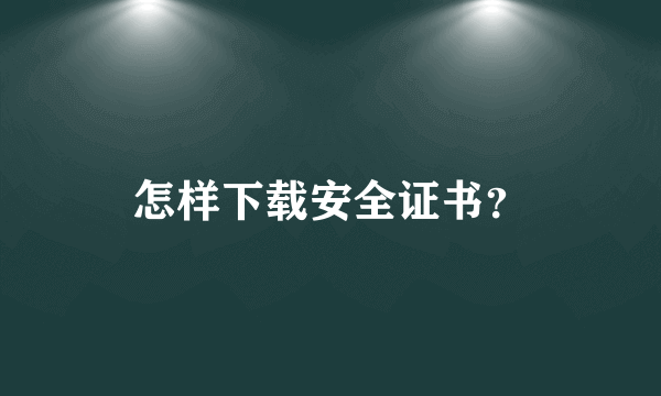 怎样下载安全证书？