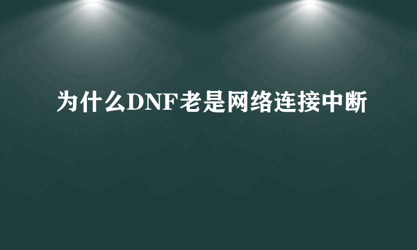 为什么DNF老是网络连接中断