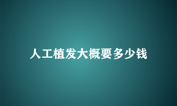 人工植发大概要多少钱