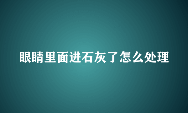 眼睛里面进石灰了怎么处理