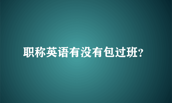 职称英语有没有包过班？