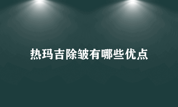 热玛吉除皱有哪些优点