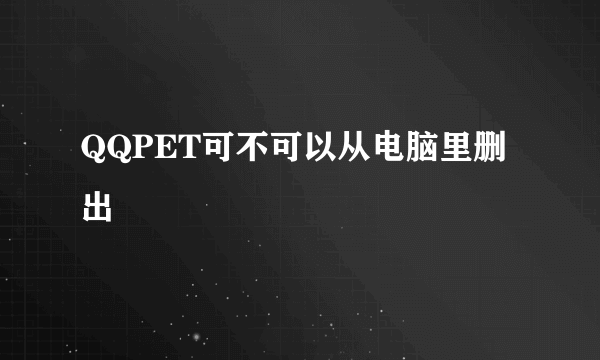 QQPET可不可以从电脑里删出