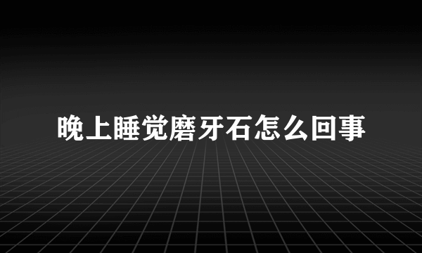 晚上睡觉磨牙石怎么回事