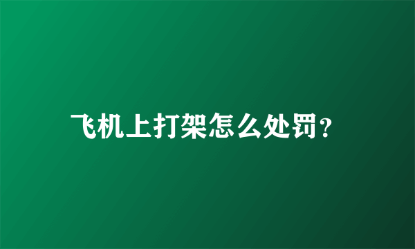 飞机上打架怎么处罚？