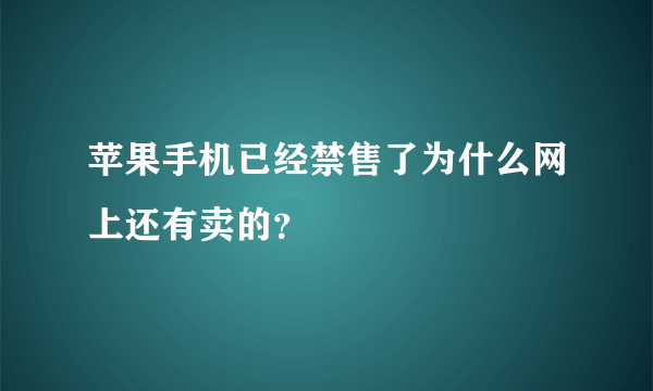 苹果手机已经禁售了为什么网上还有卖的？