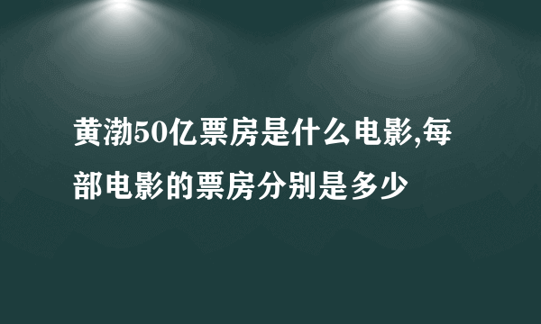黄渤50亿票房是什么电影,每部电影的票房分别是多少